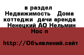  в раздел : Недвижимость » Дома, коттеджи, дачи аренда . Ненецкий АО,Нельмин Нос п.